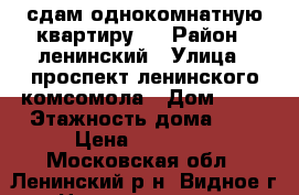 сдам однокомнатную квартиру . › Район ­ ленинский › Улица ­ проспект ленинского комсомола › Дом ­ 74 › Этажность дома ­ 9 › Цена ­ 25 000 - Московская обл., Ленинский р-н, Видное г. Недвижимость » Квартиры аренда   